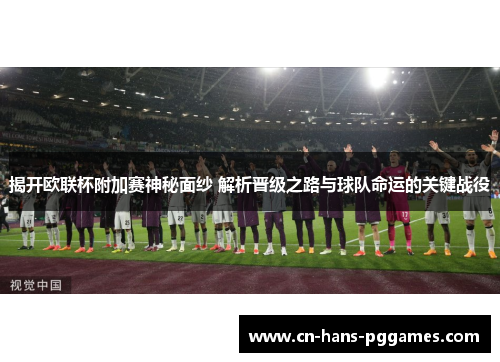 揭开欧联杯附加赛神秘面纱 解析晋级之路与球队命运的关键战役