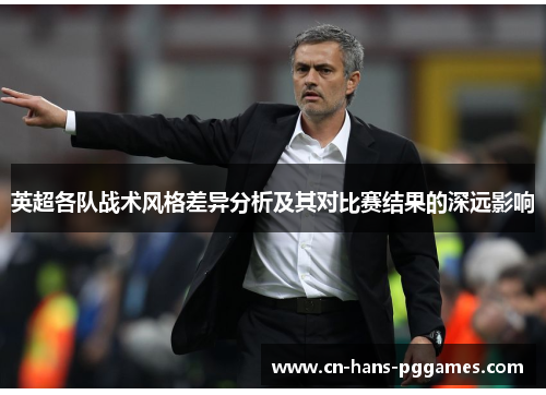 英超各队战术风格差异分析及其对比赛结果的深远影响 英超各队战术风格差异分析及其对比赛结果的深远影响