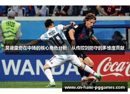 莫德里奇在中场的核心角色分析：从传控到防守的多维度贡献