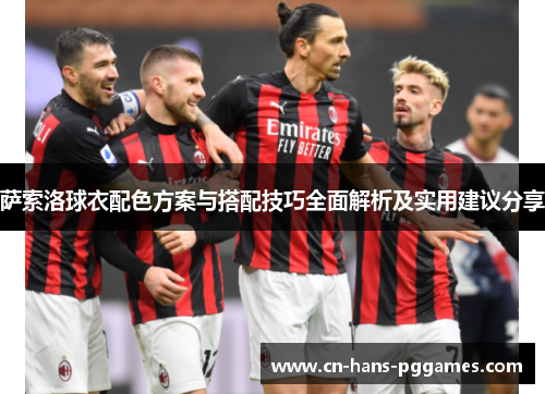 萨索洛球衣配色方案与搭配技巧全面解析及实用建议分享