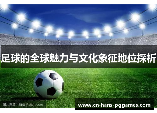 足球的全球魅力与文化象征地位探析