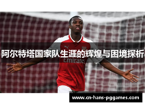 阿尔特塔国家队生涯的辉煌与困境探析