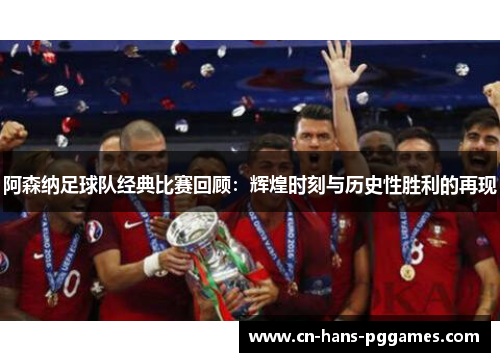 阿森纳足球队经典比赛回顾：辉煌时刻与历史性胜利的再现