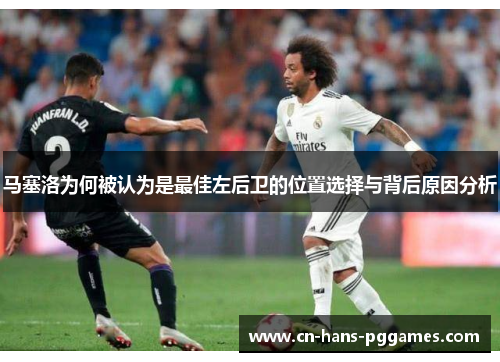马塞洛为何被认为是最佳左后卫的位置选择与背后原因分析