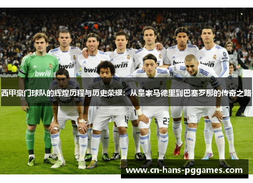 西甲豪门球队的辉煌历程与历史荣耀:从皇家马德里到巴塞罗那的传奇之路 西甲豪门球队的辉煌历程与历史荣耀:从皇家马德里到巴塞罗那的传奇之路