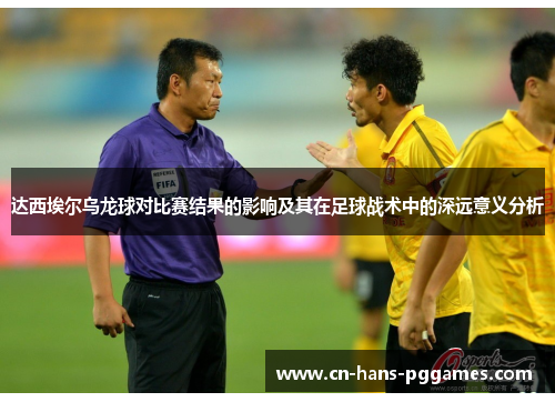 达西埃尔乌龙球对比赛结果的影响及其在足球战术中的深远意义分析