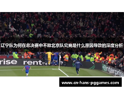 辽宁队为何在总决赛中不敌北京队究竟是什么原因导致的深度分析