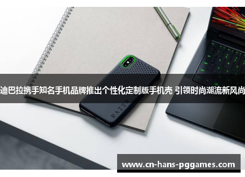 迪巴拉携手知名手机品牌推出个性化定制版手机壳 引领时尚潮流新风尚