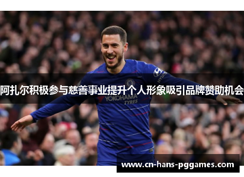 阿扎尔积极参与慈善事业提升个人形象吸引品牌赞助机会