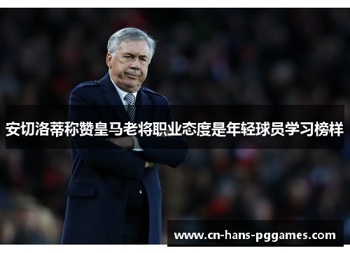 安切洛蒂称赞皇马老将职业态度是年轻球员学习榜样