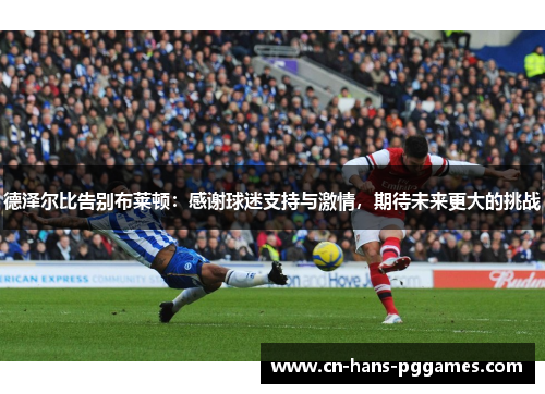 德泽尔比告别布莱顿:感谢球迷支持与激情,期待未来更大的挑战 德泽尔比告别布莱顿:感谢球迷支持与激情,期待未来更大的挑战