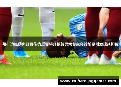 拜仁边锋萨内耻骨伤势反复将赴伦敦寻求专家会诊前景引发球迷担忧