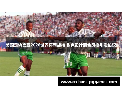 美国足协官宣2026世界杯新战袍 耐克设计混合风格引发热议