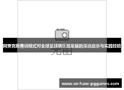 阿贾克斯青训模式对全球足球俱乐部发展的深远启示与实践经验 阿贾克斯青训模式对全球足球俱乐部发展的深远启示与实践经验