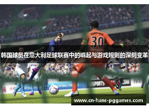 韩国球员在意大利足球联赛中的崛起与游戏规则的深刻变革