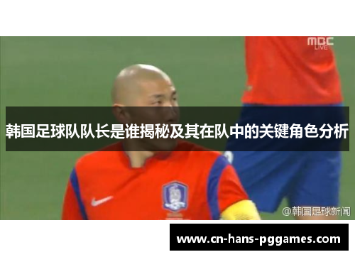 韩国足球队队长是谁揭秘及其在队中的关键角色分析