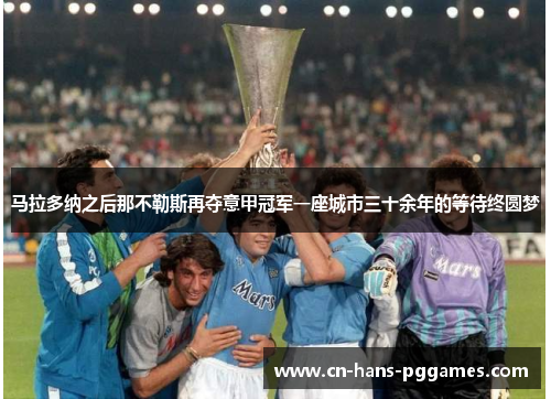 马拉多纳之后那不勒斯再夺意甲冠军一座城市三十余年的等待终圆梦