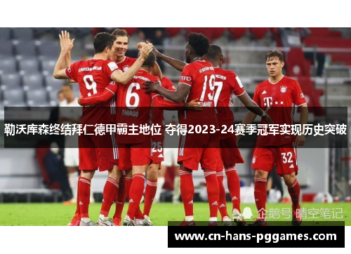 勒沃库森终结拜仁德甲霸主地位 夺得2023-24赛季冠军实现历史突破