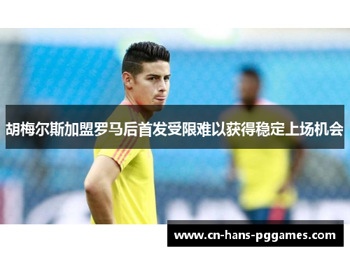 胡梅尔斯加盟罗马后首发受限难以获得稳定上场机会