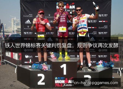 铁人世界锦标赛关键判罚复盘,规则争议再次发酵 铁人世界锦标赛关键判罚复盘,规则争议再次发酵