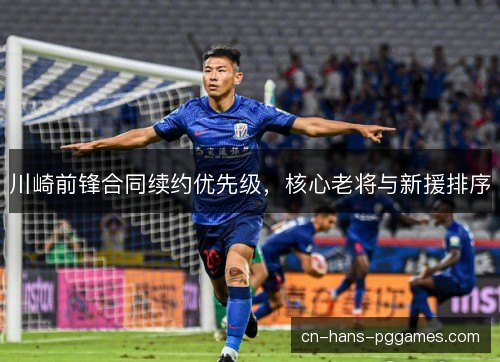 川崎前锋合同续约优先级，核心老将与新援排序