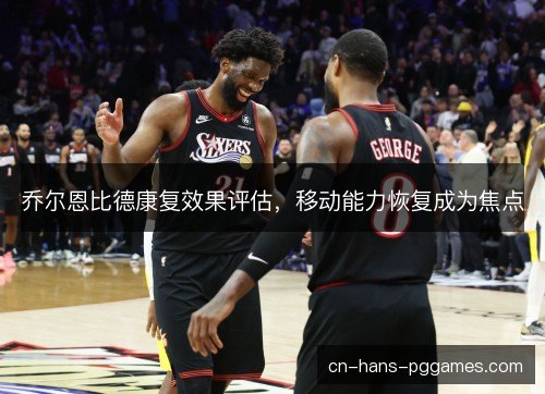 乔尔恩比德康复效果评估，移动能力恢复成为焦点