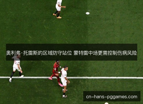 奥利弗·托雷斯的区域防守站位 蒙特雷中场更需控制伤病风险