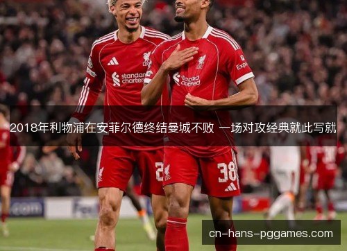 2018年利物浦在安菲尔德终结曼城不败 一场对攻经典就此写就